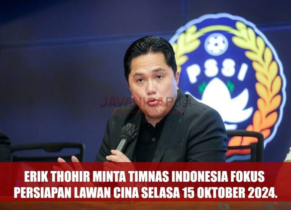 Erik Thohir Minta Timnas Indonesia Fokus Persiapan Lawan Cina Selasa 15 Oktober 2024.